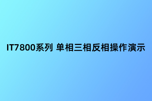 IT7800系列 单相三相反相操作演示